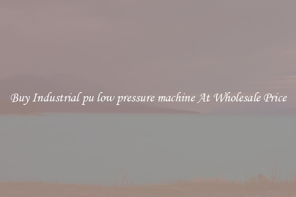 Buy Industrial pu low pressure machine At Wholesale Price