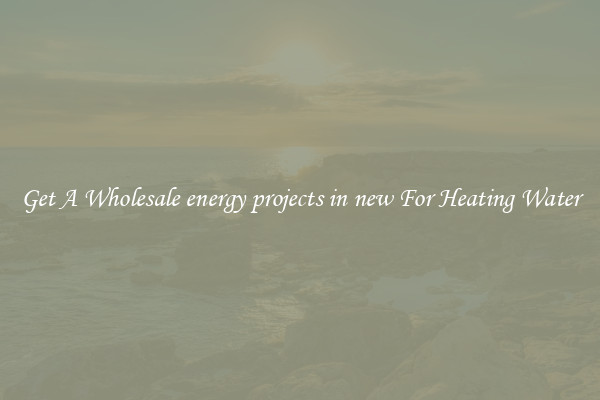 Get A Wholesale energy projects in new For Heating Water
