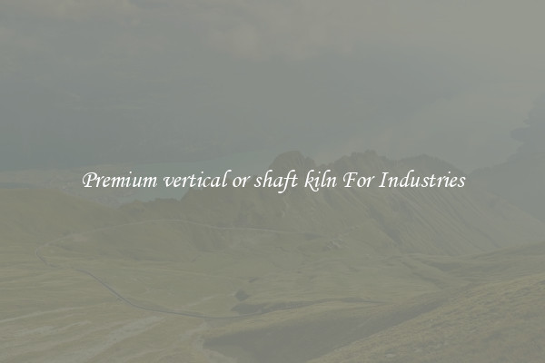 Premium vertical or shaft kiln For Industries