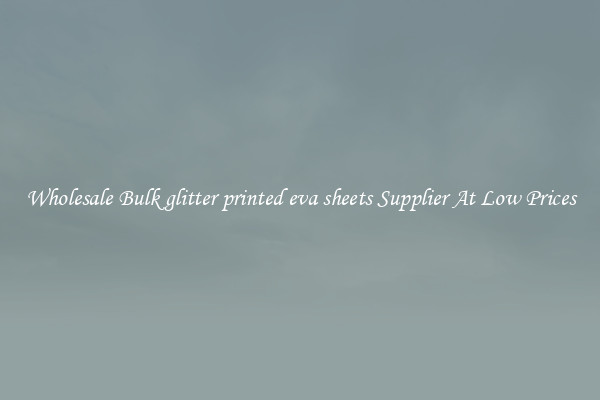 Wholesale Bulk glitter printed eva sheets Supplier At Low Prices