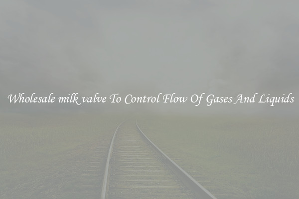 Wholesale milk valve To Control Flow Of Gases And Liquids