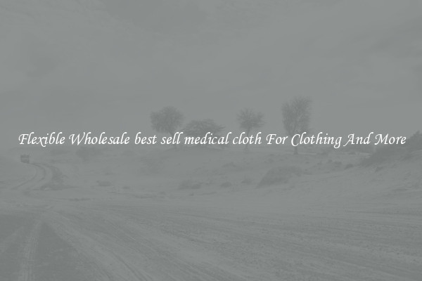 Flexible Wholesale best sell medical cloth For Clothing And More