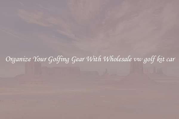 Organize Your Golfing Gear With Wholesale vw golf kit car