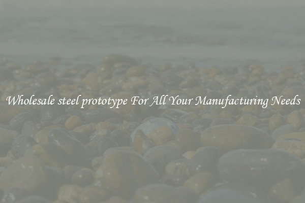 Wholesale steel prototype For All Your Manufacturing Needs