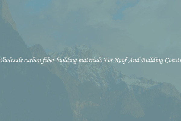 Buy Wholesale carbon fiber building materials For Roof And Building Construction