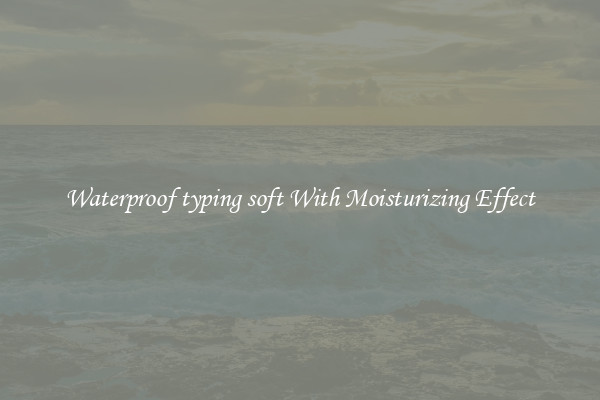 Waterproof typing soft With Moisturizing Effect