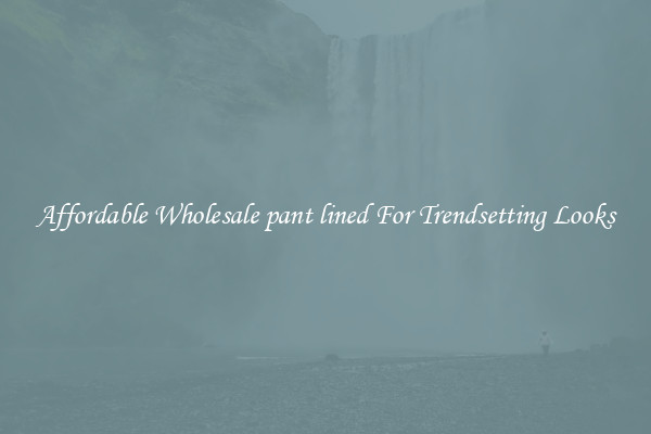 Affordable Wholesale pant lined For Trendsetting Looks
