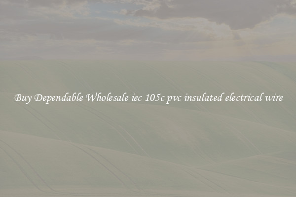 Buy Dependable Wholesale iec 105c pvc insulated electrical wire