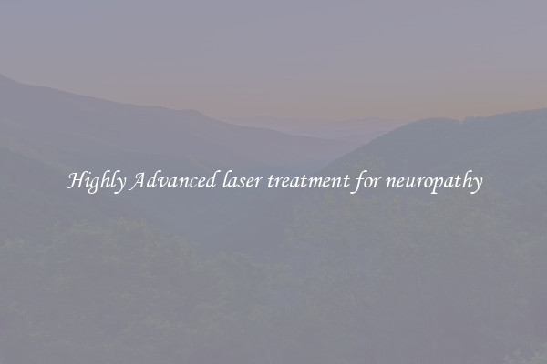 Highly Advanced laser treatment for neuropathy