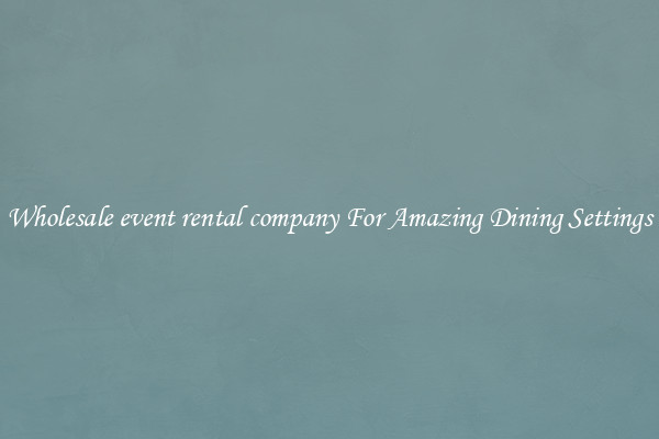 Wholesale event rental company For Amazing Dining Settings