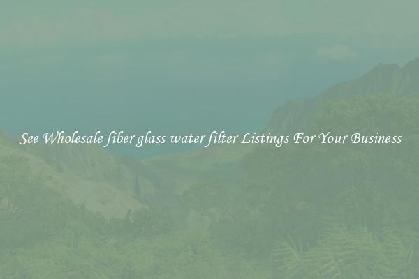 See Wholesale fiber glass water filter Listings For Your Business