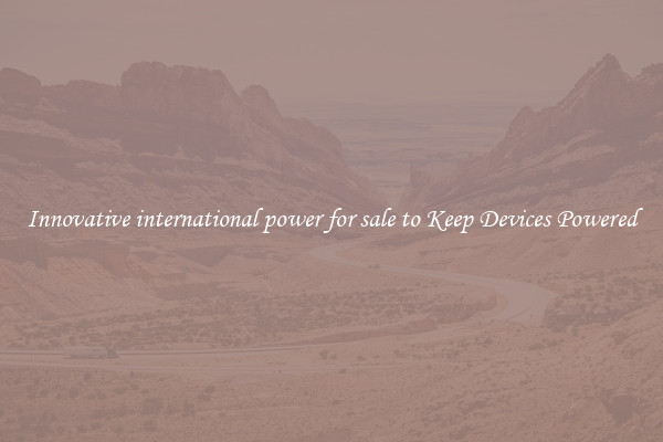 Innovative international power for sale to Keep Devices Powered
