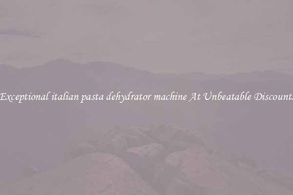 Exceptional italian pasta dehydrator machine At Unbeatable Discounts