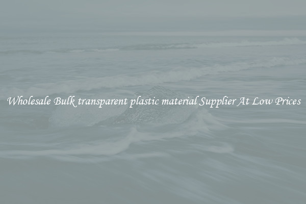Wholesale Bulk transparent plastic material Supplier At Low Prices