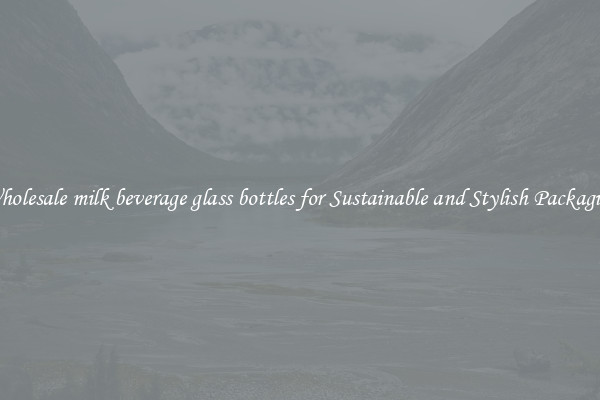 Wholesale milk beverage glass bottles for Sustainable and Stylish Packaging