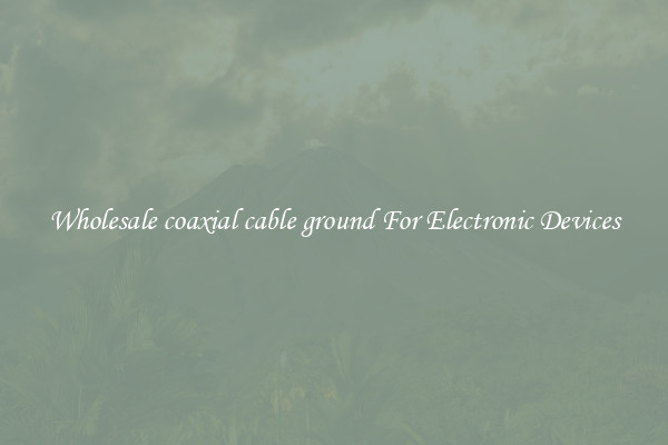 Wholesale coaxial cable ground For Electronic Devices