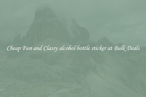 Cheap Fun and Classy alcohol bottle sticker at Bulk Deals
