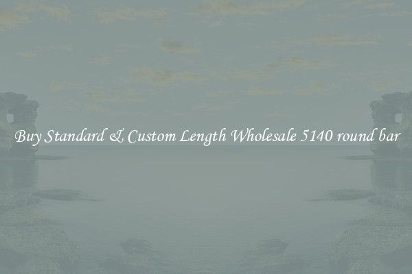 Buy Standard & Custom Length Wholesale 5140 round bar