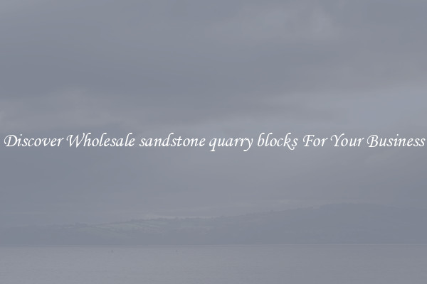Discover Wholesale sandstone quarry blocks For Your Business